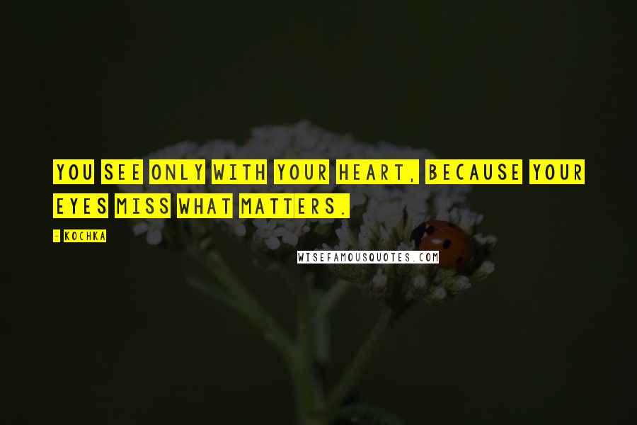 Kochka Quotes: You see only with your heart, because your eyes miss what matters.