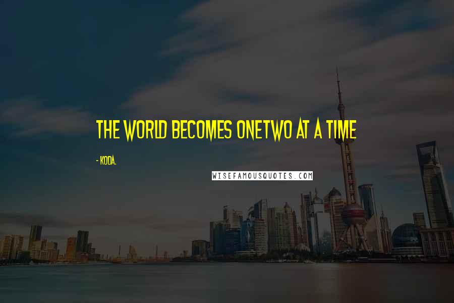 Koda. Quotes: The world becomes onetwo at a time