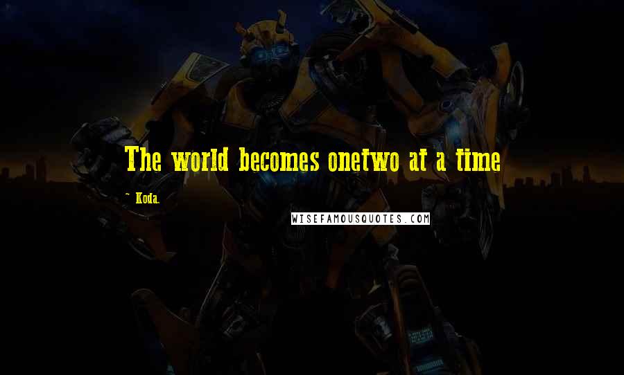 Koda. Quotes: The world becomes onetwo at a time