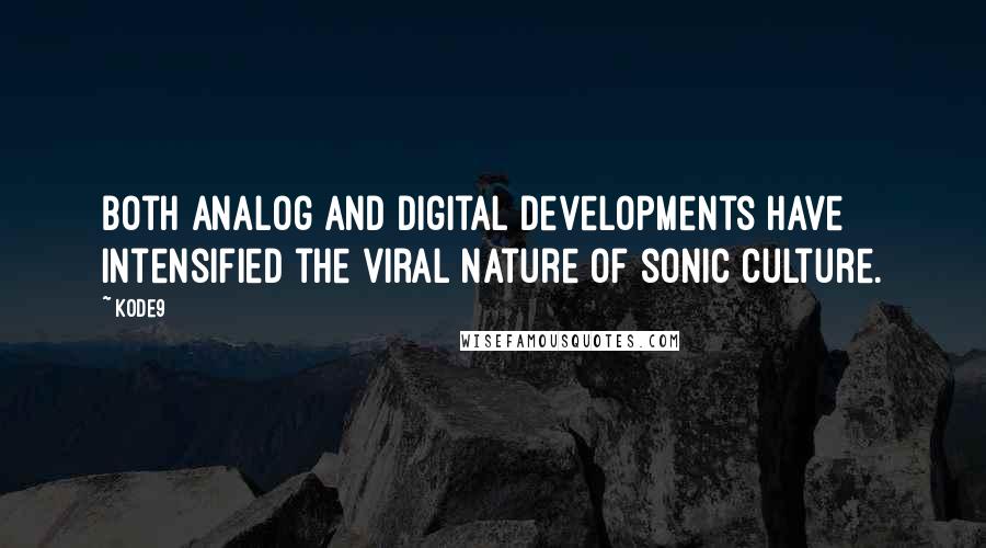 Kode9 Quotes: Both analog and digital developments have intensified the viral nature of sonic culture.