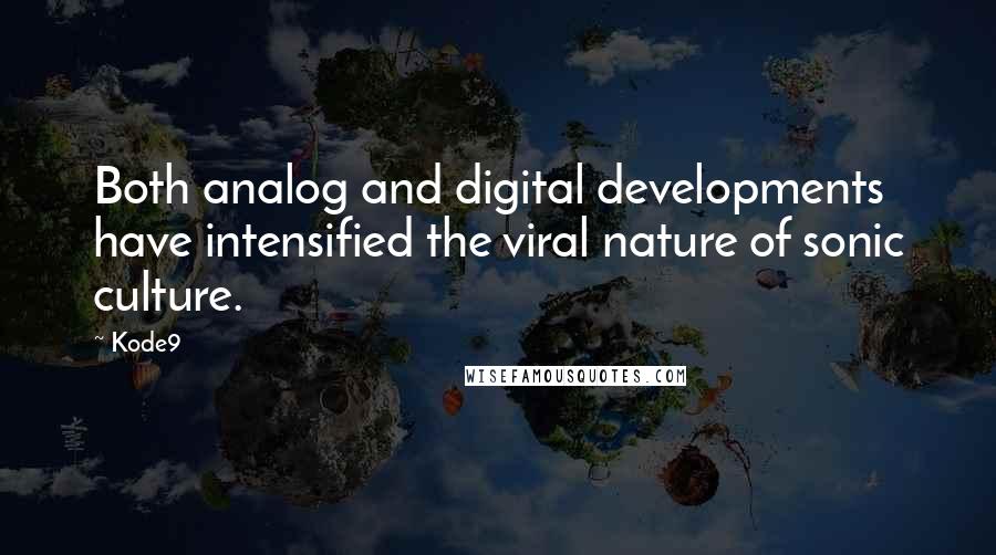 Kode9 Quotes: Both analog and digital developments have intensified the viral nature of sonic culture.