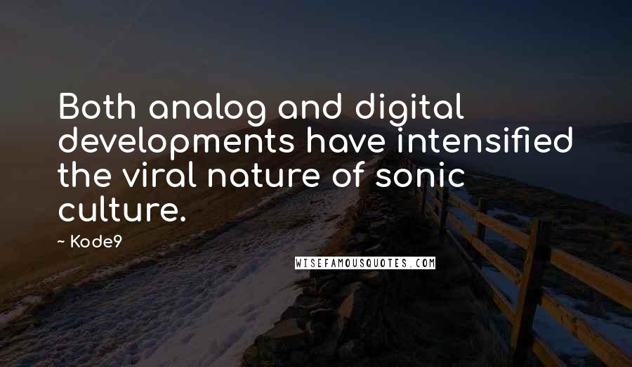 Kode9 Quotes: Both analog and digital developments have intensified the viral nature of sonic culture.