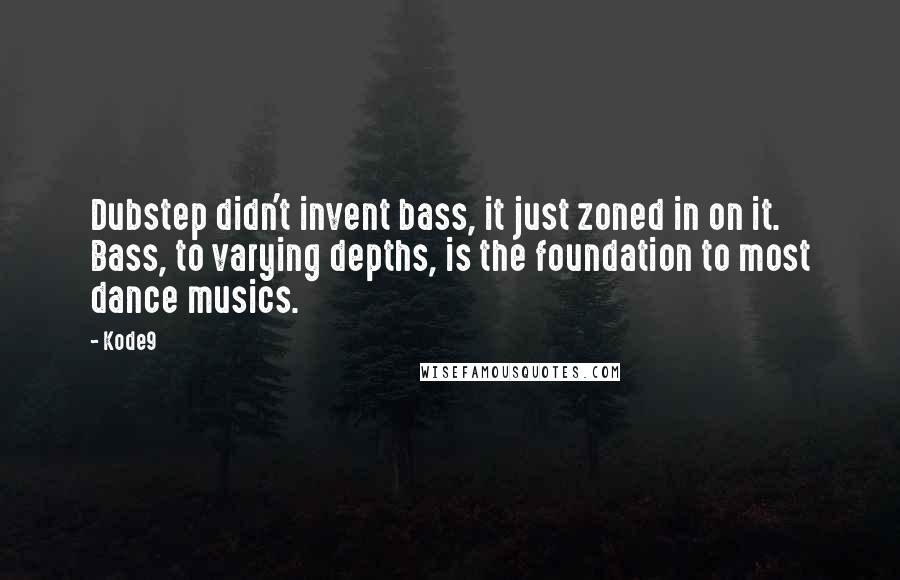 Kode9 Quotes: Dubstep didn't invent bass, it just zoned in on it. Bass, to varying depths, is the foundation to most dance musics.