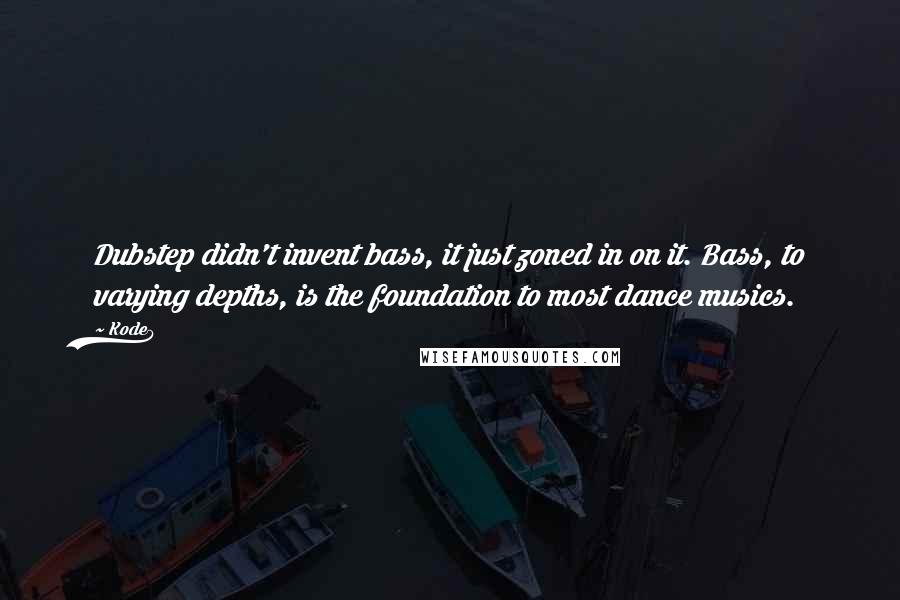 Kode9 Quotes: Dubstep didn't invent bass, it just zoned in on it. Bass, to varying depths, is the foundation to most dance musics.