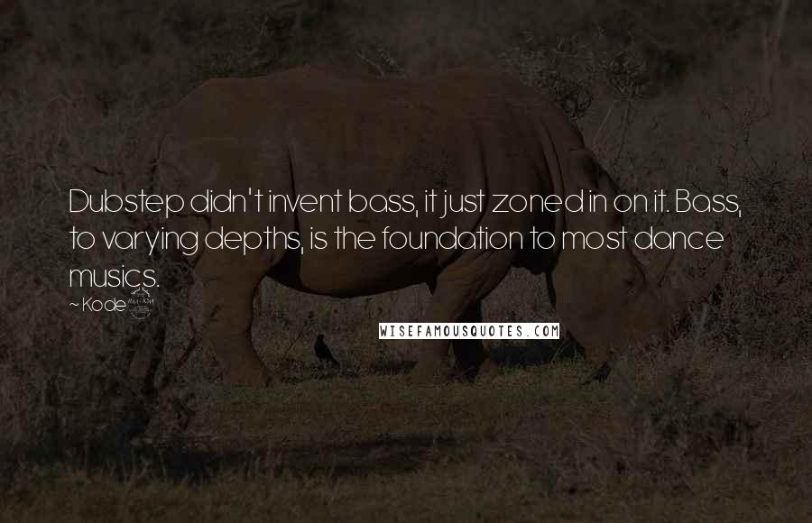 Kode9 Quotes: Dubstep didn't invent bass, it just zoned in on it. Bass, to varying depths, is the foundation to most dance musics.