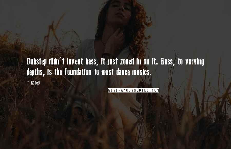 Kode9 Quotes: Dubstep didn't invent bass, it just zoned in on it. Bass, to varying depths, is the foundation to most dance musics.