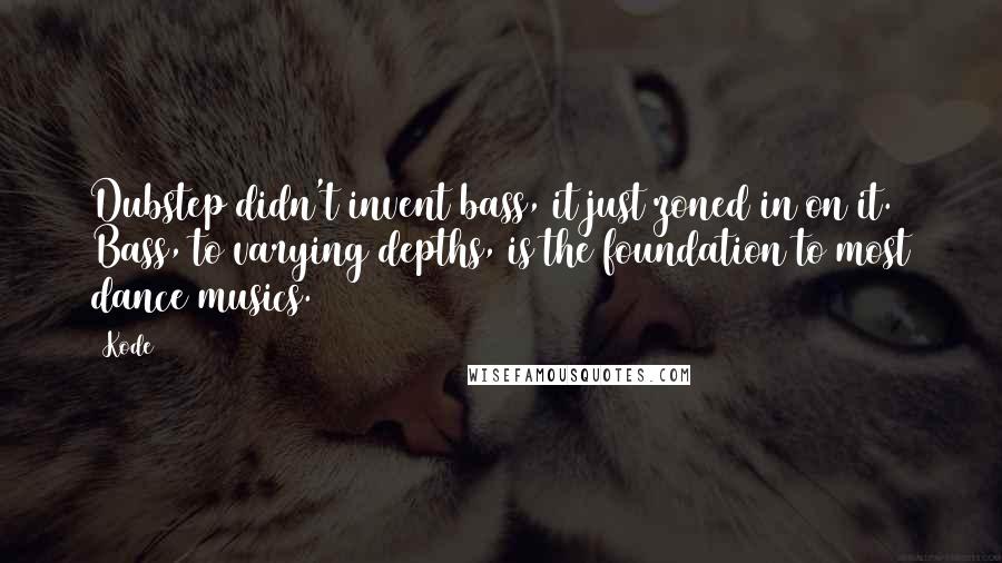 Kode9 Quotes: Dubstep didn't invent bass, it just zoned in on it. Bass, to varying depths, is the foundation to most dance musics.