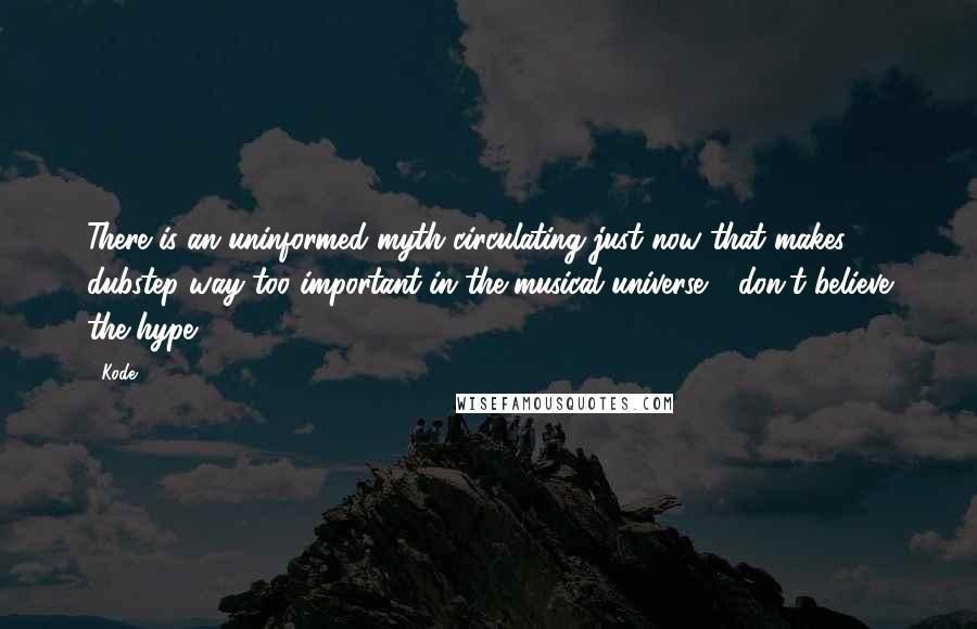 Kode9 Quotes: There is an uninformed myth circulating just now that makes dubstep way too important in the musical universe - don't believe the hype.