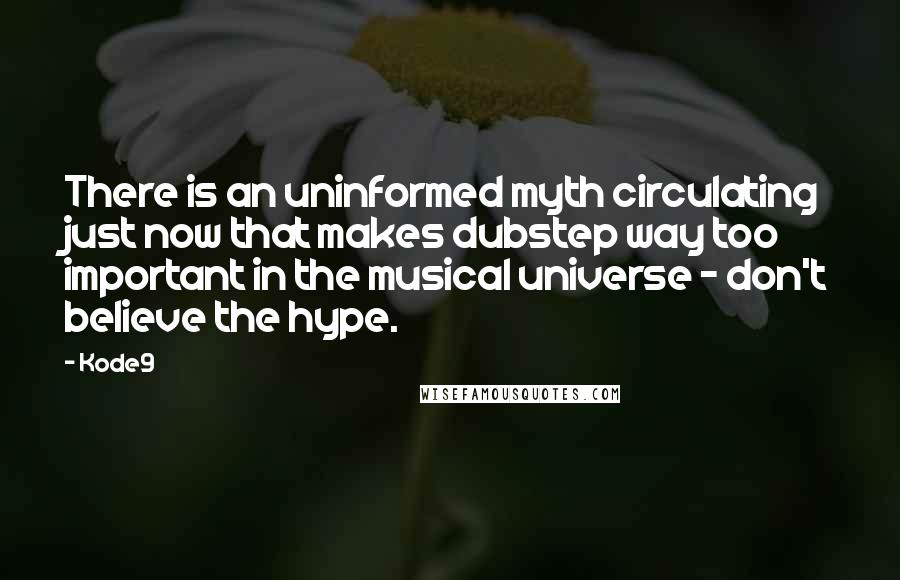 Kode9 Quotes: There is an uninformed myth circulating just now that makes dubstep way too important in the musical universe - don't believe the hype.