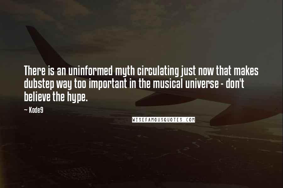 Kode9 Quotes: There is an uninformed myth circulating just now that makes dubstep way too important in the musical universe - don't believe the hype.