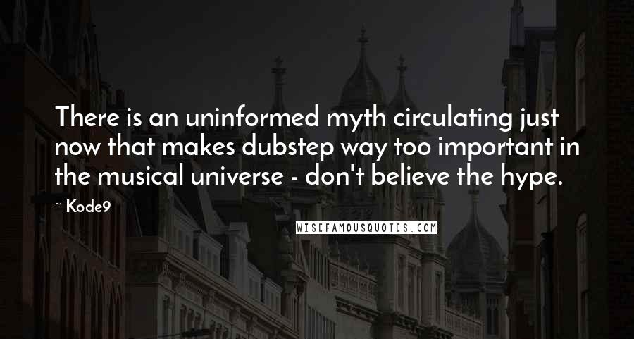 Kode9 Quotes: There is an uninformed myth circulating just now that makes dubstep way too important in the musical universe - don't believe the hype.