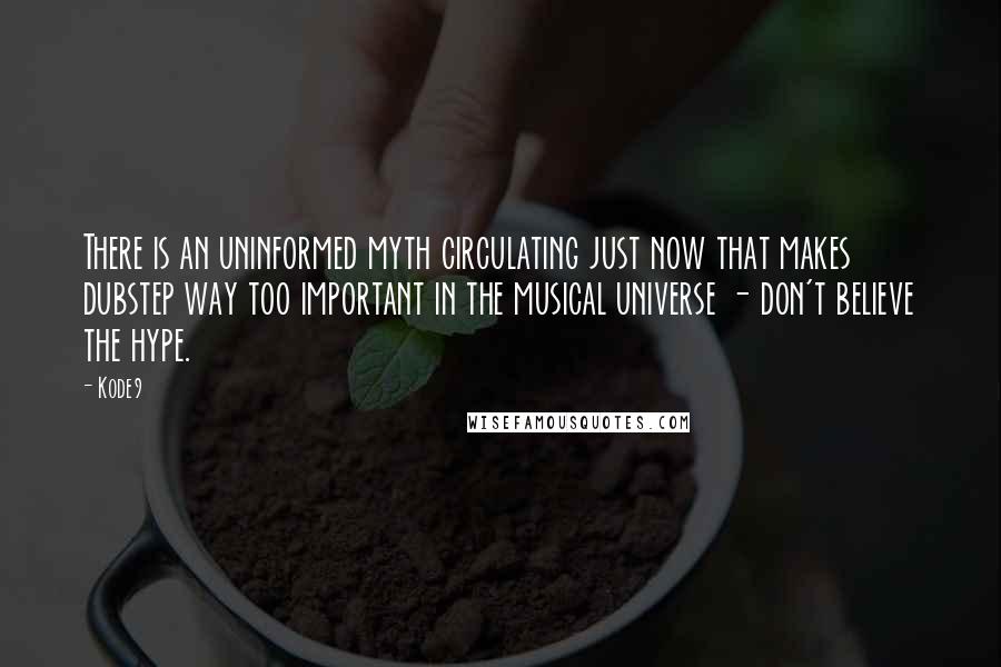 Kode9 Quotes: There is an uninformed myth circulating just now that makes dubstep way too important in the musical universe - don't believe the hype.