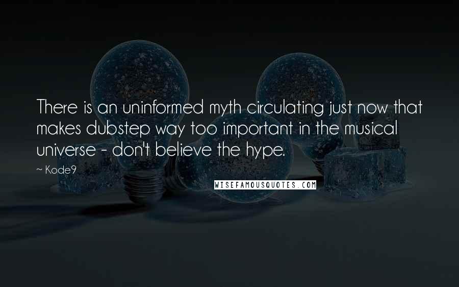 Kode9 Quotes: There is an uninformed myth circulating just now that makes dubstep way too important in the musical universe - don't believe the hype.