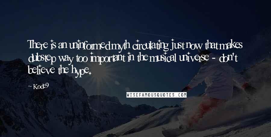 Kode9 Quotes: There is an uninformed myth circulating just now that makes dubstep way too important in the musical universe - don't believe the hype.