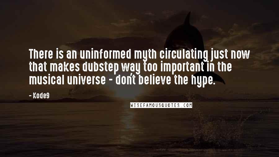 Kode9 Quotes: There is an uninformed myth circulating just now that makes dubstep way too important in the musical universe - don't believe the hype.