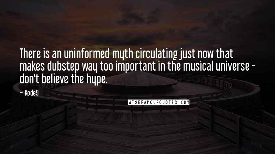 Kode9 Quotes: There is an uninformed myth circulating just now that makes dubstep way too important in the musical universe - don't believe the hype.