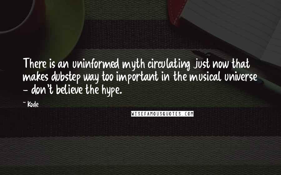 Kode9 Quotes: There is an uninformed myth circulating just now that makes dubstep way too important in the musical universe - don't believe the hype.