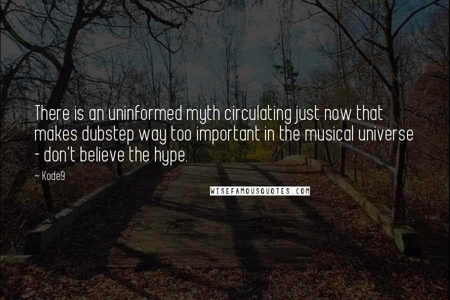 Kode9 Quotes: There is an uninformed myth circulating just now that makes dubstep way too important in the musical universe - don't believe the hype.