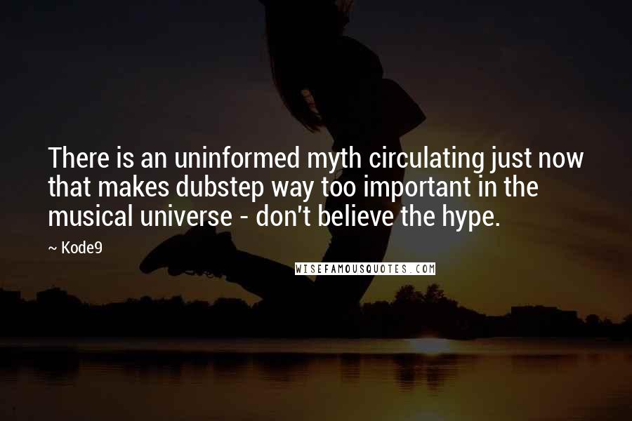 Kode9 Quotes: There is an uninformed myth circulating just now that makes dubstep way too important in the musical universe - don't believe the hype.