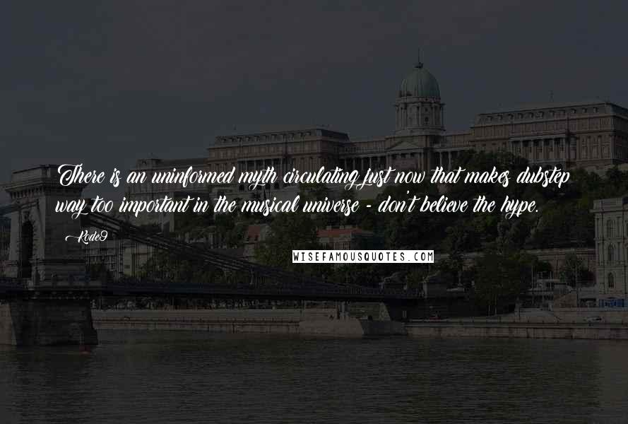 Kode9 Quotes: There is an uninformed myth circulating just now that makes dubstep way too important in the musical universe - don't believe the hype.