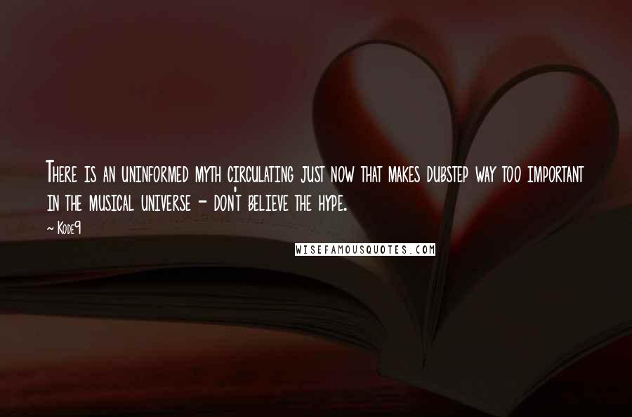 Kode9 Quotes: There is an uninformed myth circulating just now that makes dubstep way too important in the musical universe - don't believe the hype.