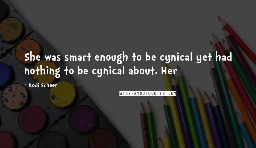 Kodi Scheer Quotes: She was smart enough to be cynical yet had nothing to be cynical about. Her