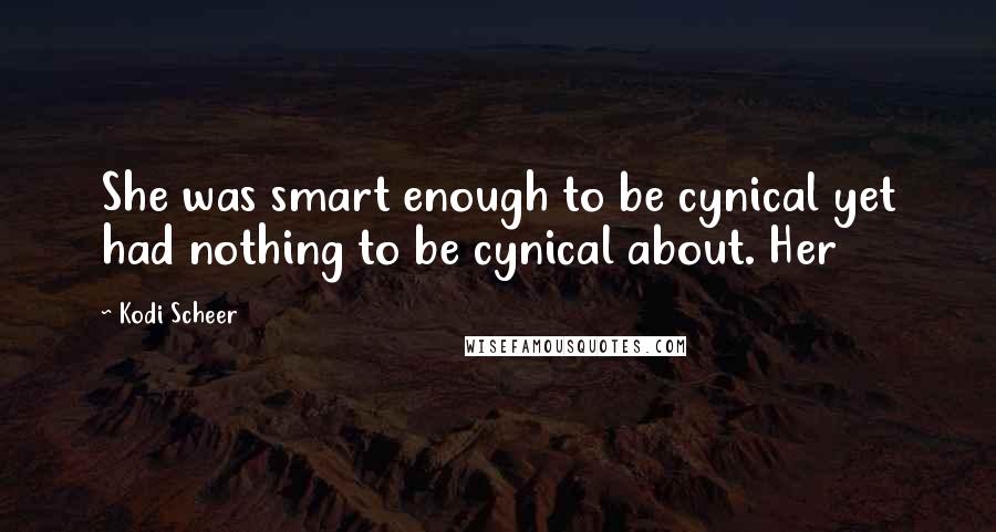 Kodi Scheer Quotes: She was smart enough to be cynical yet had nothing to be cynical about. Her
