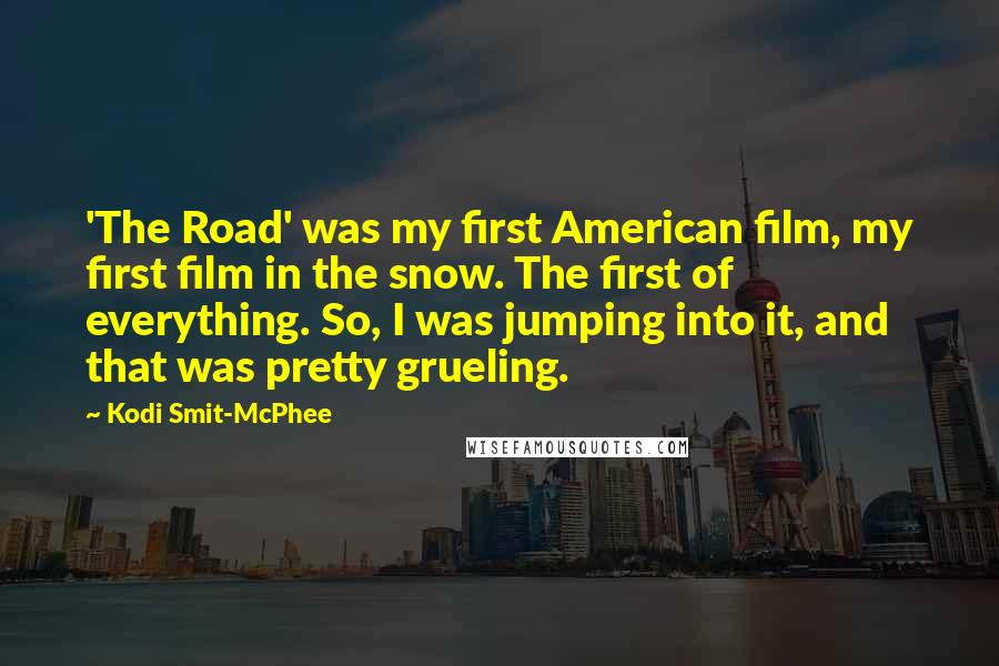 Kodi Smit-McPhee Quotes: 'The Road' was my first American film, my first film in the snow. The first of everything. So, I was jumping into it, and that was pretty grueling.