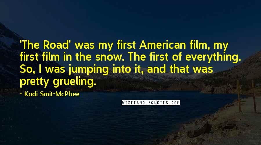 Kodi Smit-McPhee Quotes: 'The Road' was my first American film, my first film in the snow. The first of everything. So, I was jumping into it, and that was pretty grueling.