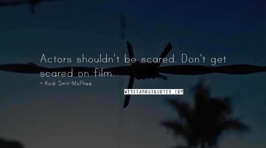 Kodi Smit-McPhee Quotes: Actors shouldn't be scared. Don't get scared on film.