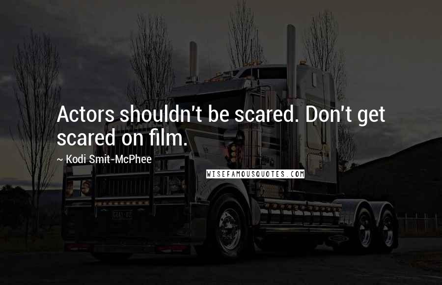 Kodi Smit-McPhee Quotes: Actors shouldn't be scared. Don't get scared on film.