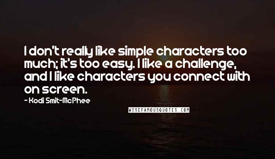 Kodi Smit-McPhee Quotes: I don't really like simple characters too much; it's too easy. I like a challenge, and I like characters you connect with on screen.