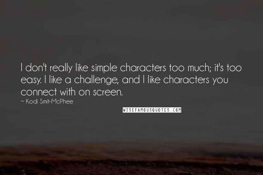 Kodi Smit-McPhee Quotes: I don't really like simple characters too much; it's too easy. I like a challenge, and I like characters you connect with on screen.