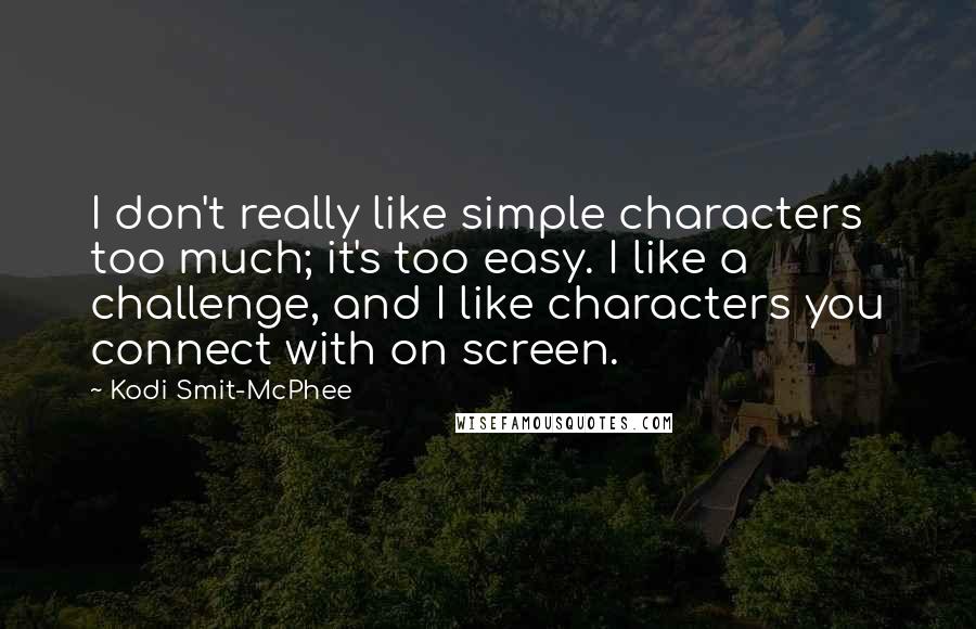 Kodi Smit-McPhee Quotes: I don't really like simple characters too much; it's too easy. I like a challenge, and I like characters you connect with on screen.