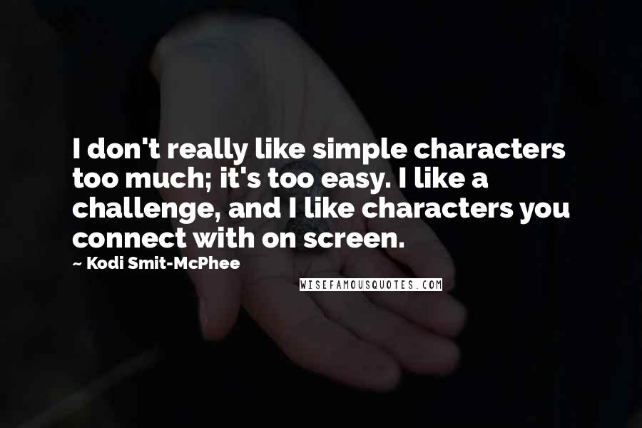 Kodi Smit-McPhee Quotes: I don't really like simple characters too much; it's too easy. I like a challenge, and I like characters you connect with on screen.