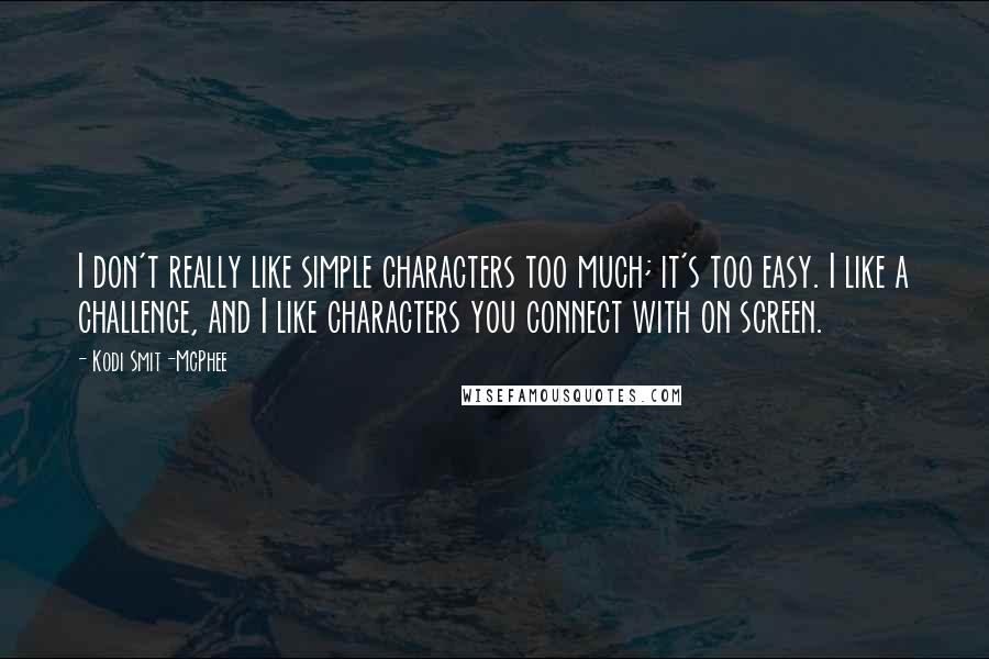 Kodi Smit-McPhee Quotes: I don't really like simple characters too much; it's too easy. I like a challenge, and I like characters you connect with on screen.