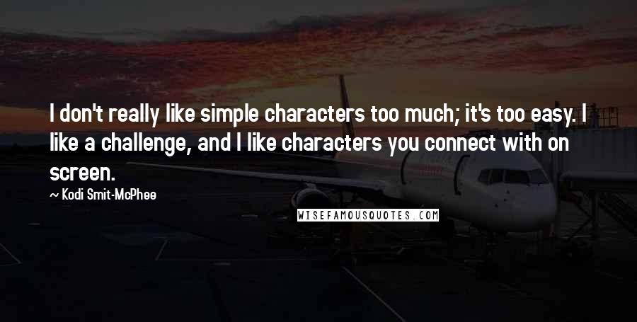 Kodi Smit-McPhee Quotes: I don't really like simple characters too much; it's too easy. I like a challenge, and I like characters you connect with on screen.