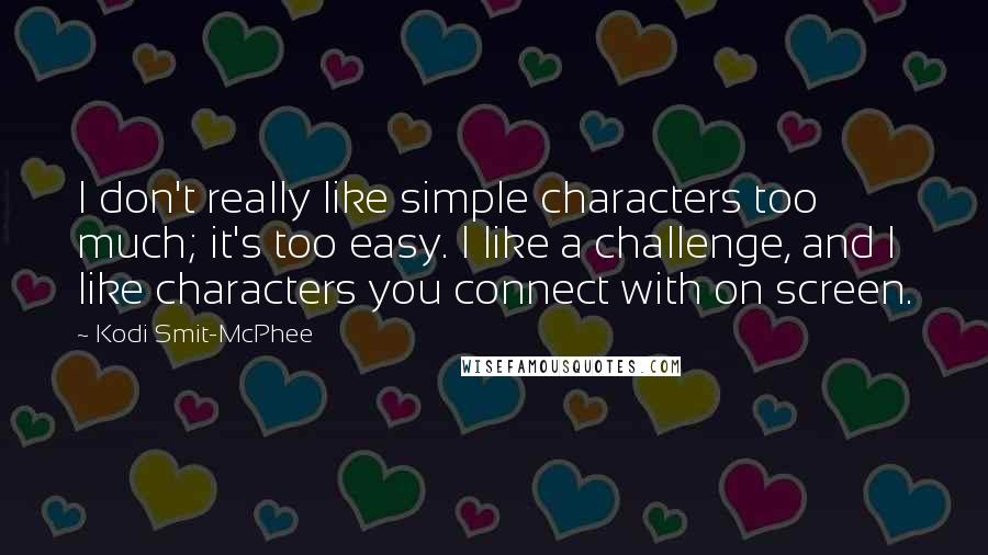 Kodi Smit-McPhee Quotes: I don't really like simple characters too much; it's too easy. I like a challenge, and I like characters you connect with on screen.