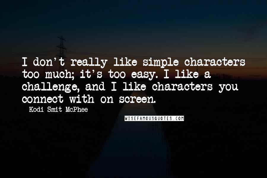 Kodi Smit-McPhee Quotes: I don't really like simple characters too much; it's too easy. I like a challenge, and I like characters you connect with on screen.