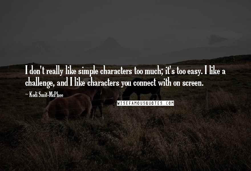 Kodi Smit-McPhee Quotes: I don't really like simple characters too much; it's too easy. I like a challenge, and I like characters you connect with on screen.