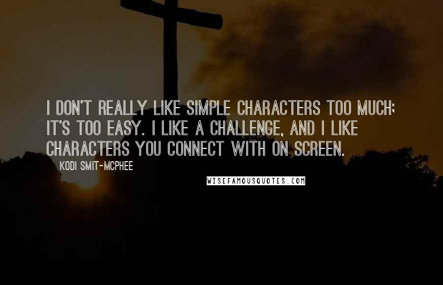 Kodi Smit-McPhee Quotes: I don't really like simple characters too much; it's too easy. I like a challenge, and I like characters you connect with on screen.