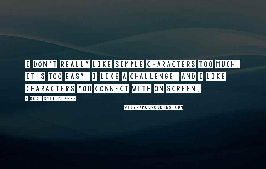 Kodi Smit-McPhee Quotes: I don't really like simple characters too much; it's too easy. I like a challenge, and I like characters you connect with on screen.