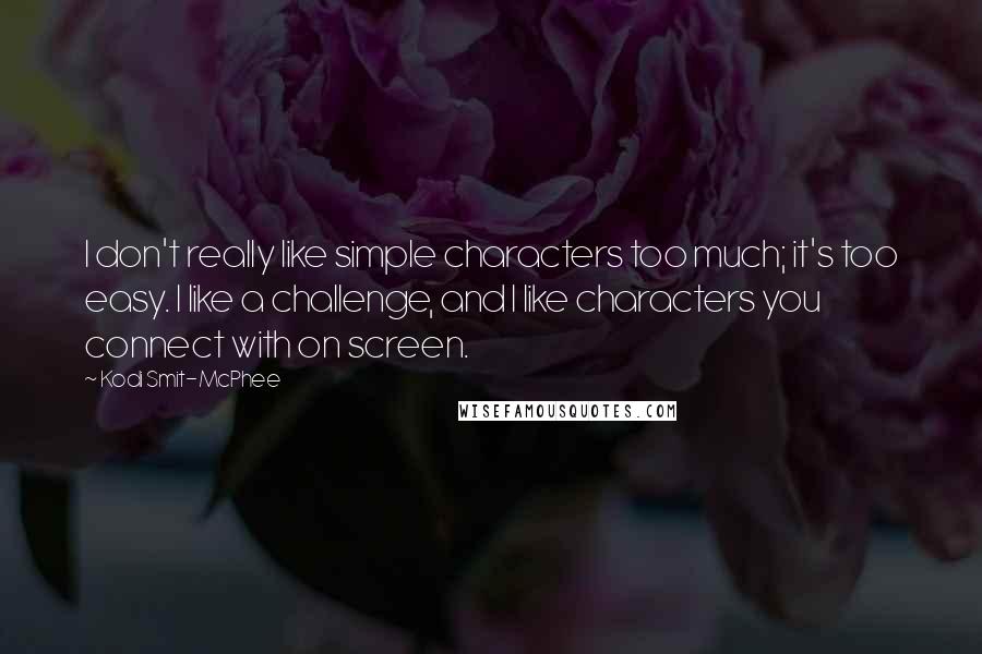 Kodi Smit-McPhee Quotes: I don't really like simple characters too much; it's too easy. I like a challenge, and I like characters you connect with on screen.