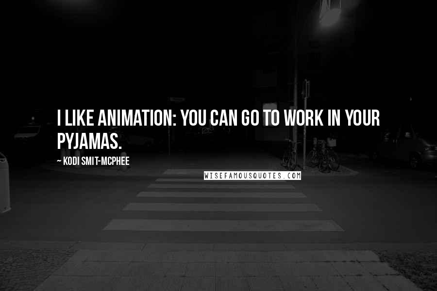 Kodi Smit-McPhee Quotes: I like animation: you can go to work in your pyjamas.