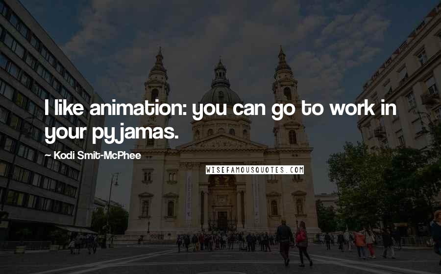Kodi Smit-McPhee Quotes: I like animation: you can go to work in your pyjamas.