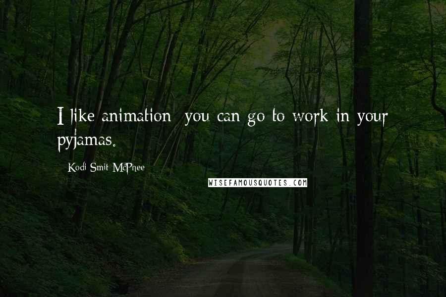 Kodi Smit-McPhee Quotes: I like animation: you can go to work in your pyjamas.
