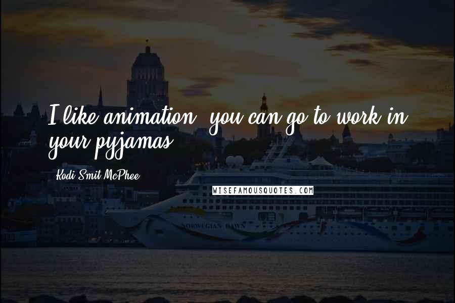 Kodi Smit-McPhee Quotes: I like animation: you can go to work in your pyjamas.