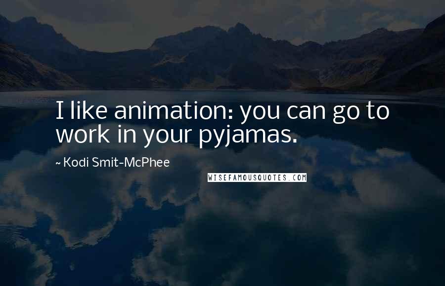 Kodi Smit-McPhee Quotes: I like animation: you can go to work in your pyjamas.
