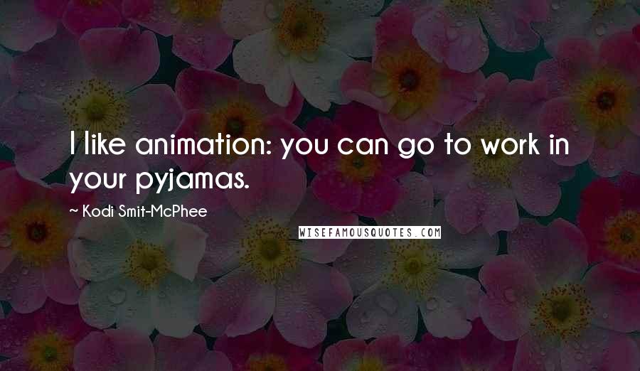 Kodi Smit-McPhee Quotes: I like animation: you can go to work in your pyjamas.