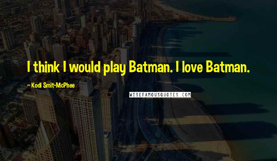 Kodi Smit-McPhee Quotes: I think I would play Batman. I love Batman.
